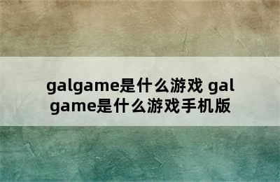 galgame是什么游戏 galgame是什么游戏手机版